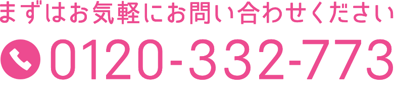 まずはお気軽にお問い合わせください 0120-332-773