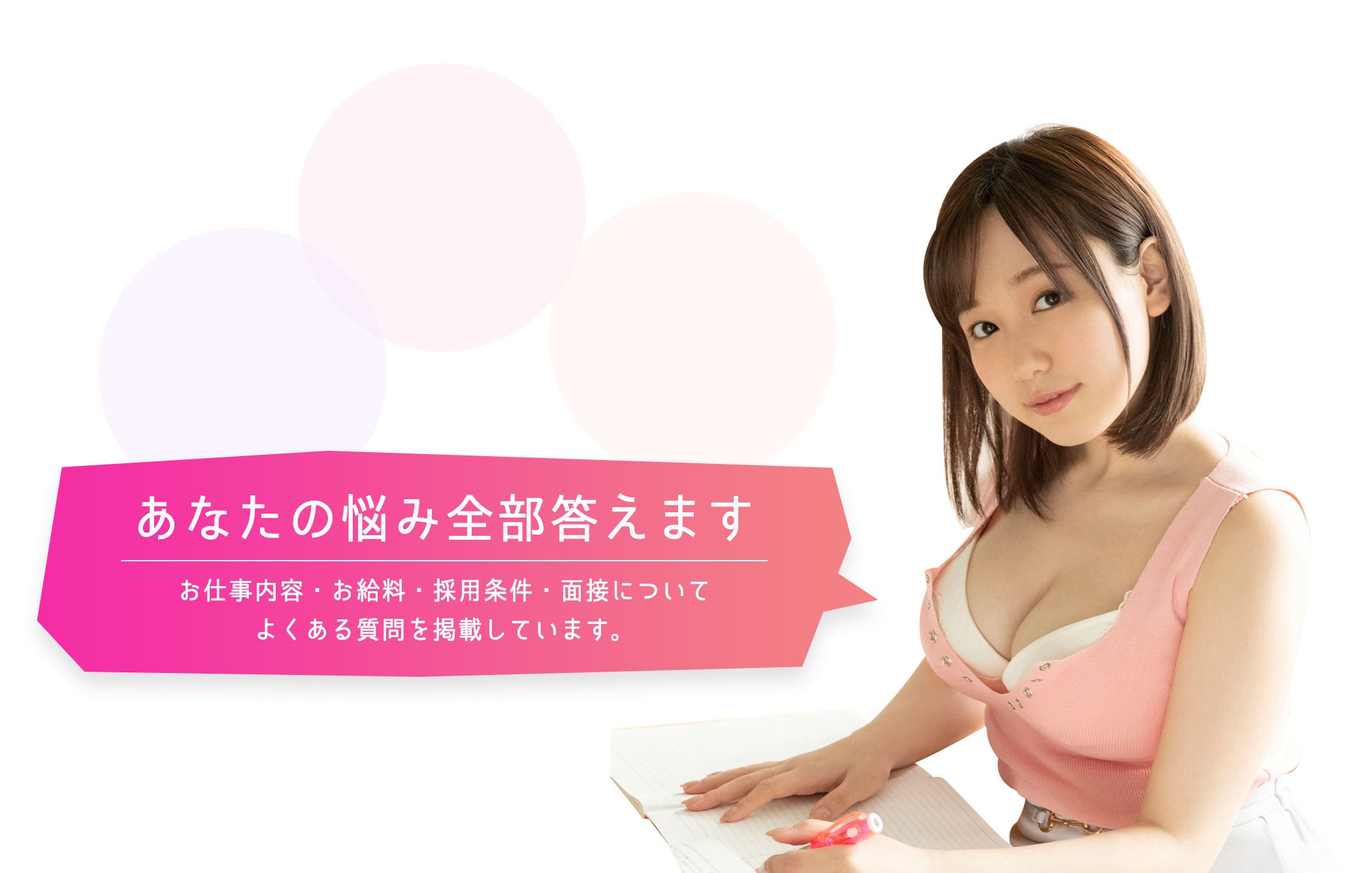 あなたの悩み全部答えます。お仕事内容・お給料・採用条件・面接について、よくある質問を掲載しています。